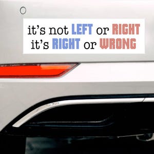 May include: A white bumper sticker with the text "it's not LEFT or RIGHT it's RIGHT or WRONG" in black text. The words "LEFT" and "RIGHT" are in blue pixelated text, and the words "RIGHT" and "WRONG" are in red pixelated text.