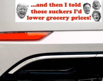 And then I told those suckers I'd lower grocery prices! Anti-Trump Bumper Sticker Anti-Billionaire Anti-Musk Zuckerberg Bezos Inflation