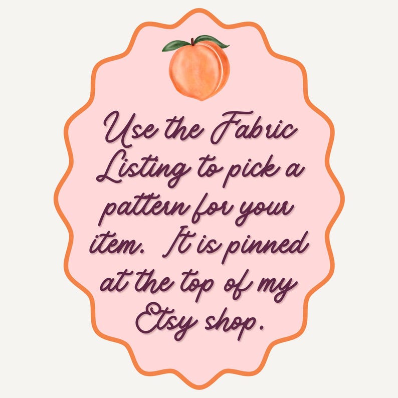 May include: A peach-colored tag with a scalloped edge and a watercolor peach illustration at the top. The tag contains the text: "Use the Fabric Listing to pick a pattern for your item. It is pinned at the top of my Etsy shop."
