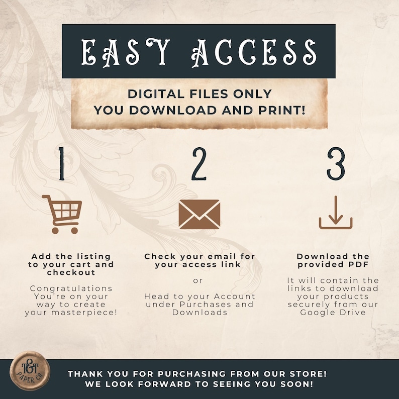 May include: An instructional graphic with the text "EASY ACCESS" and "DIGITAL FILES ONLY YOU DOWNLOAD AND PRINT!". It shows steps to download digital files: add to cart, check email, and download PDF. Includes a shopping cart, envelope, and download icon.