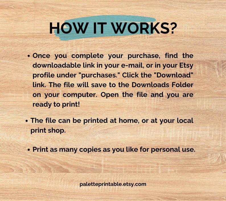 May include: An informational graphic with the heading HOW IT WORKS? in black text over a teal brush stroke. The text explains the digital download process, stating files are found in email or Etsy purchases, saved to a computer, and printed.