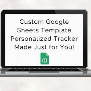 May include: A laptop computer screen displaying the text "Custom Google Sheets Template Personalised Tracker Made Just for You!" with a green Google Sheets icon.