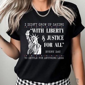I Didn’t Grow Up Saying With Liberty & Justice For All Every Day To Settle For Anything Less T Shirt, Freedom Statement Shirt, Political Tee