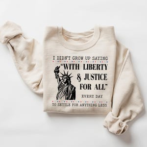 I Didn’t Grow Up Saying With Liberty & Justice For All Every Day To Settle For Anything Less Sweatshirt, Freedom Statement Sweatshirt