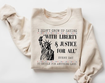I Didn’t Grow Up Saying With Liberty & Justice For All Every Day To Settle For Anything Less Sweatshirt, Freedom Statement Sweatshirt