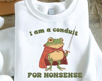 I Am a Conduit for Nonsense Sweatshirt, Funny Weirdcore Meme Pullover, Sarcastic Ironic Humor Graphic Sweater