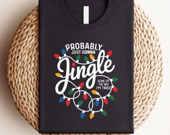 Probably Just Gonna Jingle Some Of The Way I'm Tired Christmas Shirt, Funny Holiday Shirt, Christmas Jingle Song Shirt, Christmas Shirt