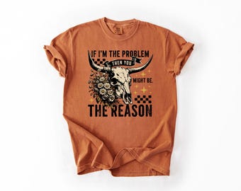 Comfort Colors® If I'm The Problem Then You Might Be The Reason Shirt Sarcastic Western Tee Bull Skull Cowgirl Funny Country Graphic T-Shirt