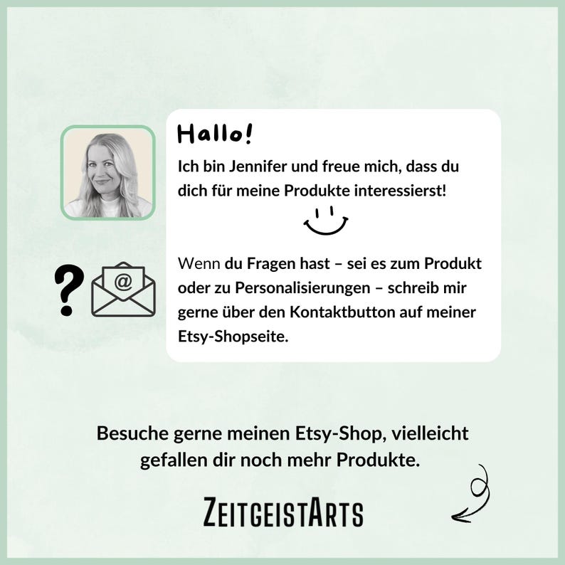 May include: A digital illustration of a woman with a question mark and an email icon. The text reads "Hallo! Ich bin Jennifer und freue mich, dass du dich f&uuml;r meine Produkte interessierst! Wenn du Fragen hast - sei es zum Produkt oder zu Personalisierungen - schreib mir gerne &uuml;ber den Kontaktbutton auf meiner Etsy-Shopseite. Besuche gerne meinen Etsy-Shop, vielleicht gefallen dir noch mehr Produkte. ZEITGEISTARTS"