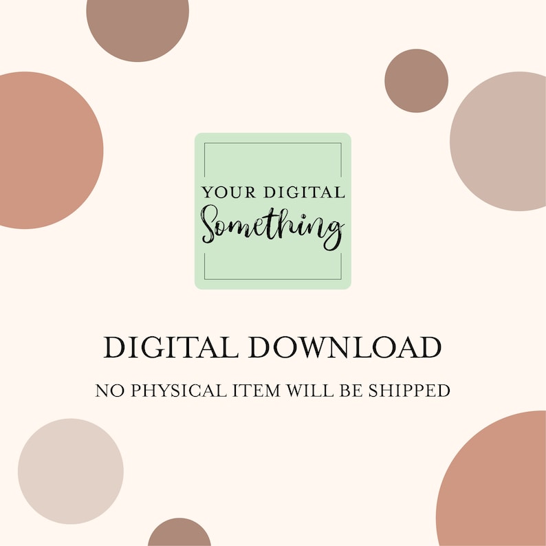 May include: A digital download graphic with the text "YOUR DIGITAL SOMETHING" in a green box with a black border. The text "DIGITAL DOWNLOAD" is below the box in black text. The text "NO PHYSICAL ITEM WILL BE SHIPPED" is below the text "DIGITAL DOWNLOAD". The background is white with brown and beige circles.