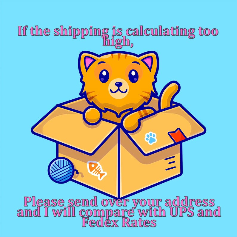 May include: A cartoon orange cat in a cardboard box against a light blue backdrop. The box features a paw print, a fish, and a ball of yarn. Text reads: "If the shipping is calculating too high," and "Please send over your address and I will compare with UPS and Fedex Rates."