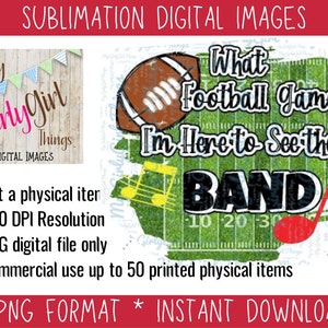 Marching Band, what football game, I&#39;m here for the Band DIGITAL IMAGE for Sublimation PNG, Jpeg, Halftime show