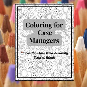May include: A coloring book titled "Coloring for Case Managers" with a floral design background. The cover text is in a gray box, and the book is surrounded by colorful pencils, suggesting a creative and relaxing activity.