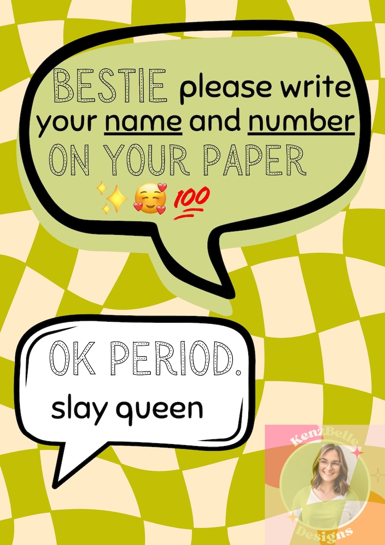 May include: A green and white checkered background with a speech bubble that says "BESTIE please write your name and number ON YOUR PAPER 100". Below the speech bubble is another speech bubble that says "OK PERIOD. slay queen".