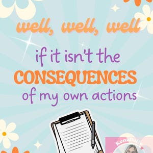May include: A motivational quote on a blue background with a white and orange daisy design. The quote reads "well, well, well if it isn't the CONSEQUENCES of my own actions". A clipboard with a pen is in the lower right corner of the image.
