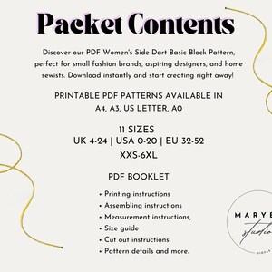 May include: A white background with black text that reads "Packet Contents". The text describes a PDF pattern for a women's side dart basic block pattern. The text also lists the sizes available: UK 4-24, USA 0-20, EU 32-52, XXS-6XL. The text also lists the paper sizes available: A4, A3, US Letter, AO. The text also lists the contents of the PDF booklet: printing instructions, assembling instructions, measurement instructions, size guide, cut out instructions, pattern details and more. The text also includes the logo "MARY&Eacute;L studio".