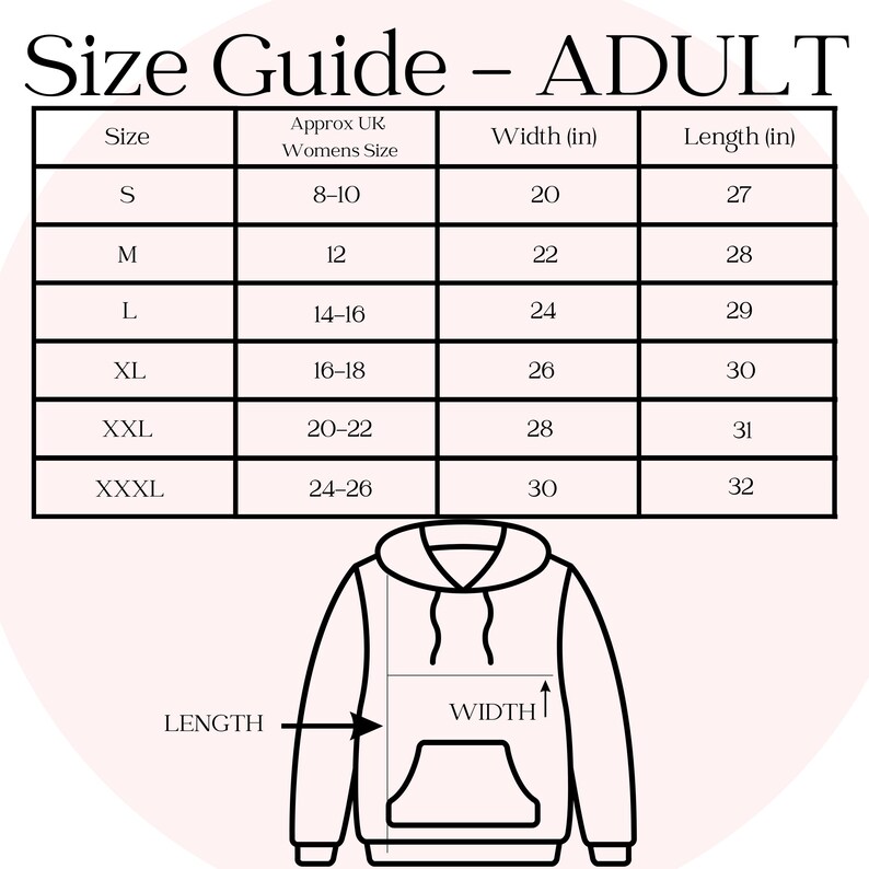 May include: Size chart for adult hoodies with measurements in inches. The chart shows the size, approximate UK women's size, width, and length. The chart is illustrated with a black and white line drawing of a hoodie with labels for width and length.