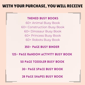 K&ouml;nnte beinhalten: Eine rosa und wei&szlig;e Grafik mit dem Text "WITH YOUR PURCHASE, YOU WILL RECEIVE" oben. Der Text "THEMED BUSY BOOKS" ist rosa und wird von einer Liste thematischer Besch&auml;ftigungsb&uuml;cher gefolgt, darunter "Animal Busy Book", "Construction Busy Book", "Dinosaur Busy Book", "Princess Busy Book" und "Robots Busy Book". Die Grafik enth&auml;lt auch den Text "350+ PAGE BUSY BINDER", "125+ PAGE RANDOM ACTIVITY BUSY BOOK", "50 PAGE TODDLER BUSY BOOK", "30+ PAGE SPACE BUSY BOOK" und "28 PAGE SHAPES BUSY BOOK".