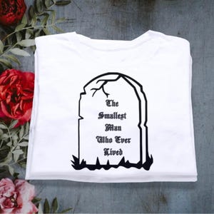 Smallest Man Who Ever Lived Tshirt