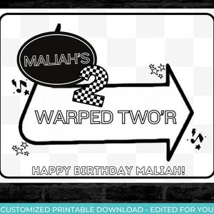 May include: Black and white printable sign with the text "MALIAH'S WARPED TWO'R HAPPY BIRTHDAY MALIAH!"  The sign features a checkered number two and a music note.