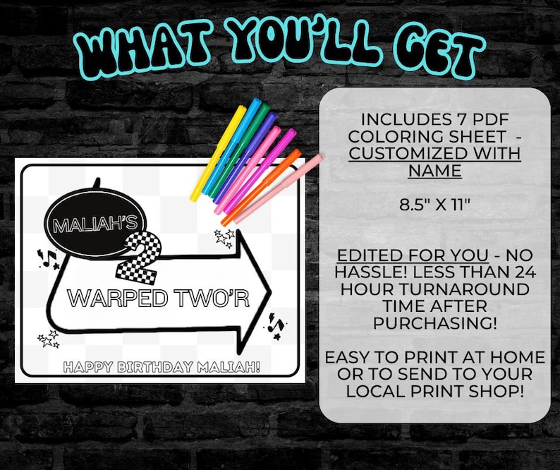 May include: Black and white coloring page featuring a car themed design with the text "WARPED TWO'R" and "HAPPY BIRTHDAY MALIAH!"  The page is 8.5 inches by 11 inches and includes 7 printable PDF coloring sheets.