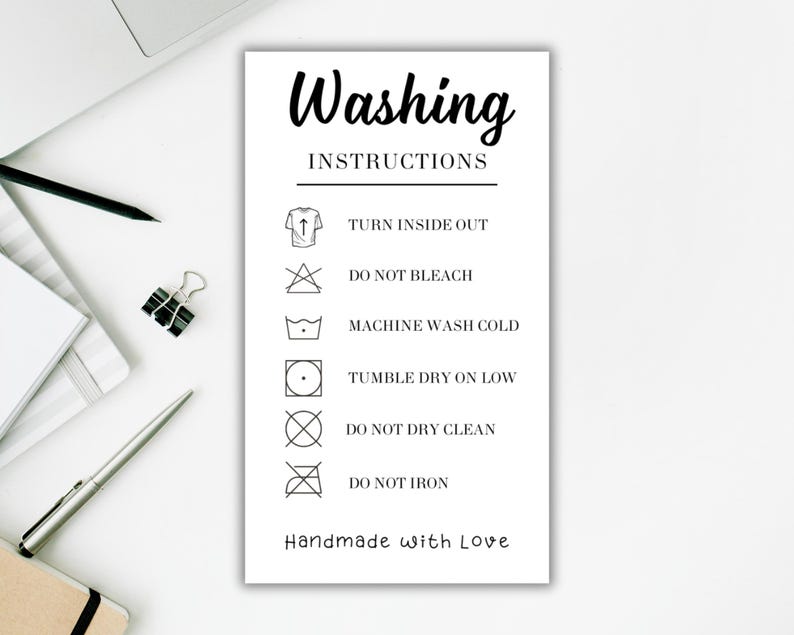 May include: A black and white printable washing instructions card with the text "Washing Instructions" and a list of instructions including "Turn inside out", "Do not bleach", "Machine wash cold", "Tumble dry on low", "Do not dry clean", and "Do not iron". The card also includes the text "Handmade with Love".