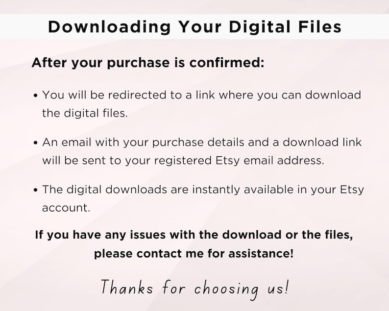 May include: Text explaining how to download digital files after purchase. It says you will be redirected to a link, an email will be sent with download details, and the files are instantly available in your Etsy account. It also says to contact the seller if you have any issues. The text ends with "Thanks for choosing us!"