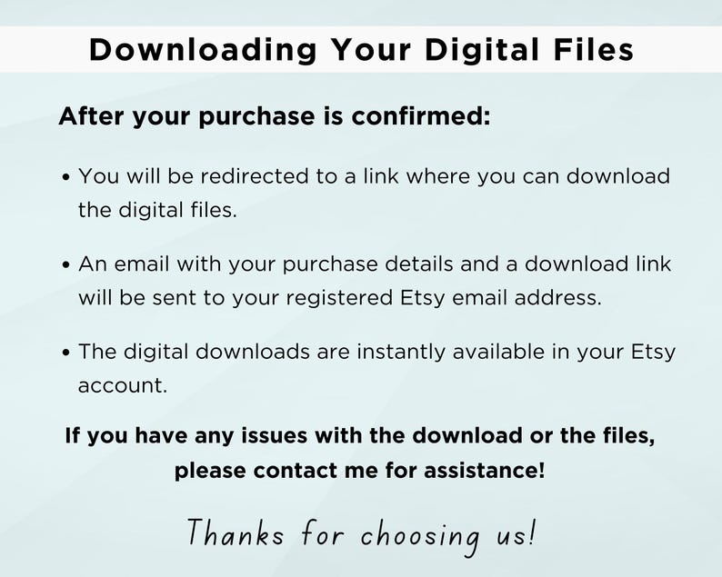 May include: Text explaining how to download digital files after purchase. It says you will be redirected to a link, receive an email with a download link, and the files are instantly available in your Etsy account. It also includes instructions to contact the seller if you have any issues.
