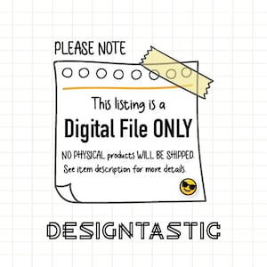 May include: A digital file only notice with a yellow sticky note and a smiley face. The text reads "PLEASE NOTE This listing is a Digital File ONLY NO PHYSICAL products WILL BE SHIPPED. See item description for more details. DESIGNTASTIC"