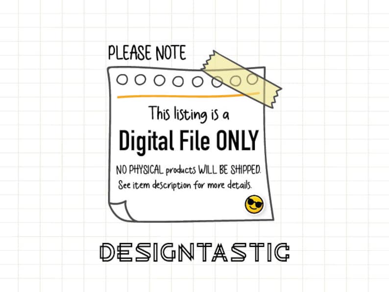 May include: A digital file only notice with a yellow sticky note and a smiley face. The text reads "PLEASE NOTE This listing is a Digital File ONLY NO PHYSICAL products WILL BE SHIPPED. See item description for more details. DESIGNTASTIC"