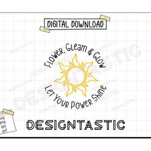 May include: A digital download of a sun with a yellow outline and a yellow fill. The sun has rays around it. The text around the sun says "Flower, Gleam & Glow Let Your Power Shine". The text "DESIGNTASTIC" is at the bottom of the image.