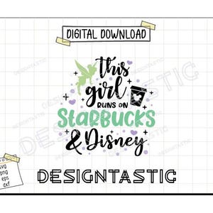 May include: Digital download graphic with the text "This girl runs on Starbucks & Disney" in black, green, and purple. Includes a Tinkerbell silhouette and a coffee cup with a Mickey Mouse head. The word "DESIGNTASTIC" is at the bottom.