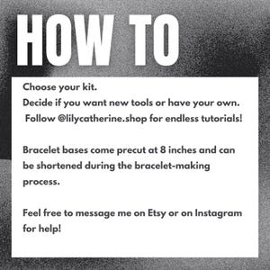 May include: A black and white graphic with the words "HOW TO" at the top. Below, instructions for a bracelet-making kit are listed, including choosing a kit, deciding on tools, and bracelet bases precut at 8 inches.