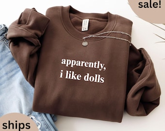 Apparently I Like Dolls Sweatshirt, Antique Doll Collector Sweater, Vintage Doll Top, Doll Lover Sweats, Funny Doll Apparel
