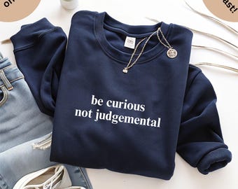 Be Curious Not Judgmental Sweatshirt - Unisex Crewneck Jumper, Quote Pullover, Inspirational Sweater, Motivational Clothing, Gift for