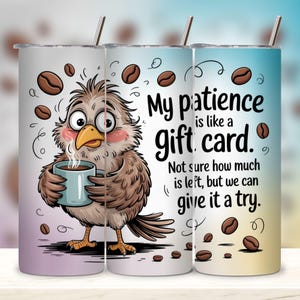May include: A stainless steel tumbler with a cartoon bird holding a coffee mug. The tumbler has the text "My patience is like a gift card. Not sure how much is left, but we can give it a try."