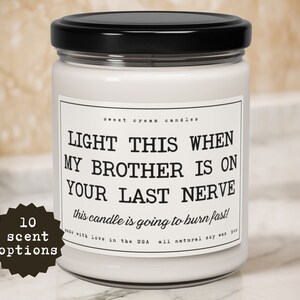 May include: White candle with a black lid and a label that reads "LIGHT THIS WHEN MY BROTHER IS ON YOUR LAST NERVE this candle is going to burn fast!"  Made with love in the USA. All natural soy wax.