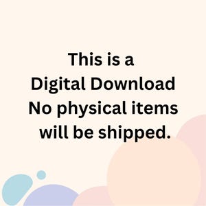 May include: Text on a white background with pastel colored circles in the background. The text reads: This is a Digital Download No physical items will be shipped.