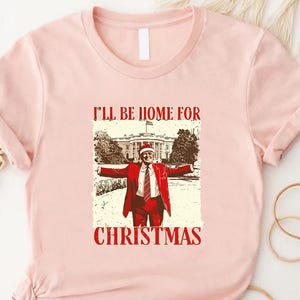 I’ll Be Home For Christmas Trump, Funny Holiday Shirt, Political Graphic Tee, Conservative Xmas Top, MAGA Christmas Gift, Republican Tshirt