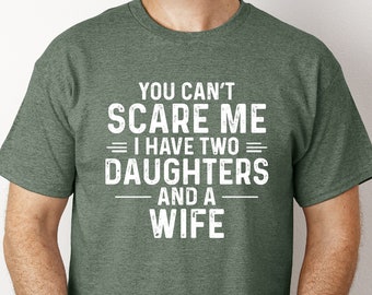 You Can&#39;t Scare Me I Have Two Daughters And A Wife Shirt, Funny Quote TShirt,Gift For Husband,Funny Dad And Daughter Tee,Gift From Daughter