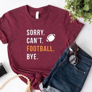 Sorry Can&#39;t Football Bye Shirt, Football Mom Shirt, Football Lover Shirt, Sports Lover Shirt, Football Fan Shirt, Football Player Funny Gift