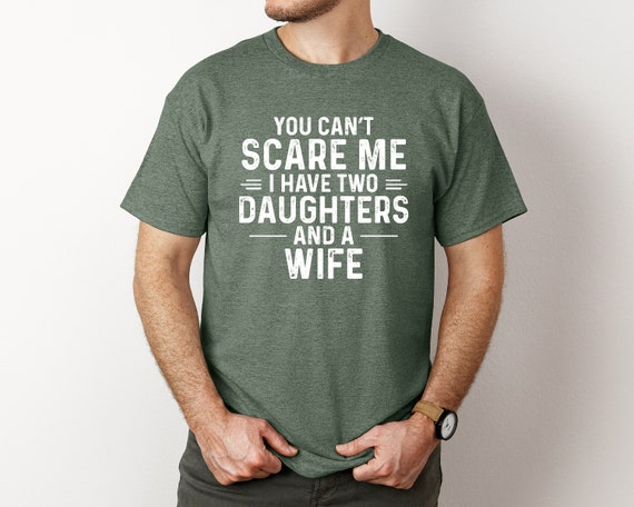 You Can't Scare Me I Have Two Daughters Shirt Father's Quote You Can't Scare Me I Have Two Daughters Shirt Father's Quote