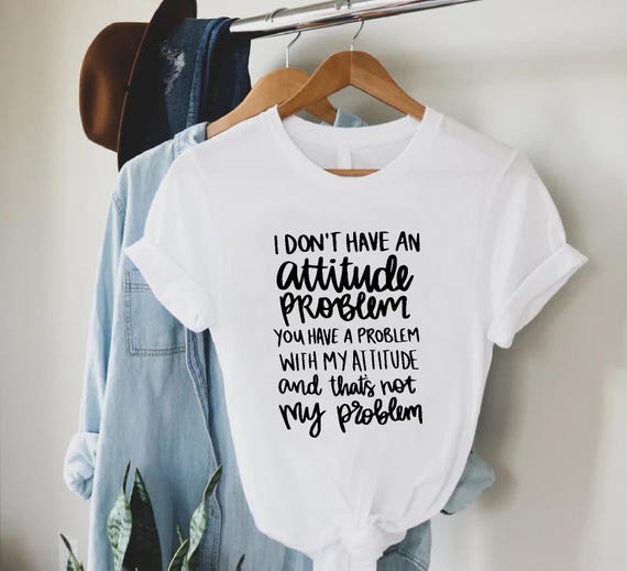 I Don’t Have An Attitude Problem Shirt, Funny Sarcastic Shirt, Bold Humor Tee, Sassy Top, Witty Mood Shirt, Everyday Tee, Snarky Gift Tee