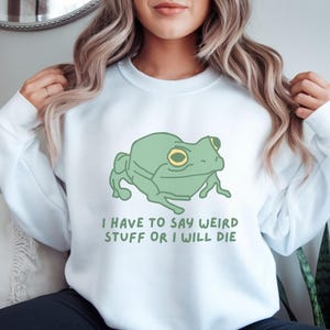 Ich muss seltsame Sachen sagen, oder ich werde sterben Sweatshirt, lustiger Pullover, Frosch Pullover, schrullige Humor Geschenk, verrücktes Geschenk, lustiges Meme Geschenk