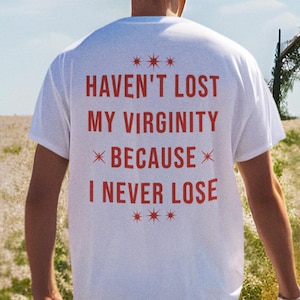 Haven&#39;t lost my virginity because I never lose Shirt, Aesthetic Graphic tee, Trendy TShirt, Funny Shirt, Funny Gift for Men, Gift For Friend