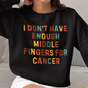 I Don&#39;t Have Enough Middle Fingers For Cancer Crewneck Sweatshirt, Funny Cancer Survivor Sweater,Cancer Warrior Sweater,Cancer Survivor Gift