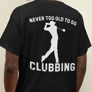 Funny Golf Shirt for Men, Never Too Old to Go Clubbing Golf T-Shirt, Retro Golfing Tee, Retirement Dad Gift, Golf Lover Shirt, Golf Club Tee