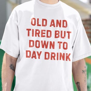 Old And Tired But Down To Day Drink T-Shirt, Funny Drinking Shirt, Drunk Alcohol Party Tee, Tequila Tee, Party Graphic Tee, Adult Humor Tee