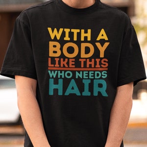 Funny Men T shirt, With A Body Like This Who Needs Hair T-Shirt, Funny Dad Shirt, Vintage Daddy TShirt Gift for Father&#39;s Day, Boyfriend gift