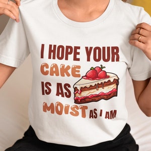 I Hope Your Cake Is As Moist As I Am T-Shirt, Sarcastic Shirt, Offensive Tee, Adult Humor Gift, Funny Shirt for Her, Inappropriate Gifts